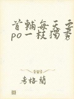 首辅每天要不够po一枝独秀