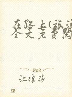 在路上(旅游)全文免费阅读笔趣阁