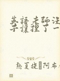 英语老师没带罩子让捏了一节