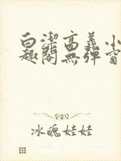 白洁高义小说笔趣阁无弹窗版特色封面