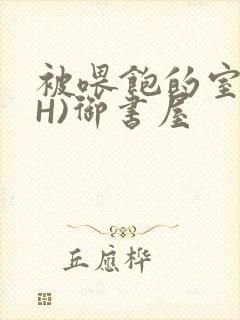 被喂饱的室友(H)御书屋封面