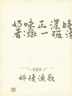 奶味正浓时 作者:炖一碗汤