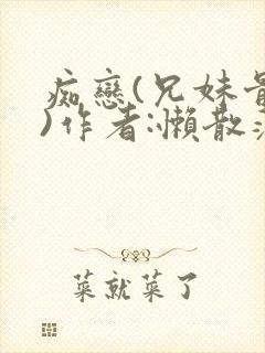 痴恋(兄妹骨科)作者:懒散蒲公英