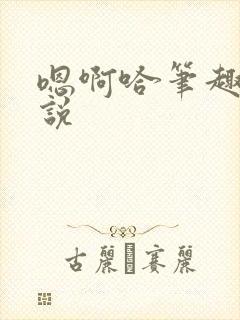 嗯啊哈笔趣阁小说