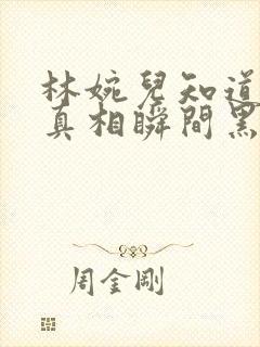 林婉儿知道林珙真相瞬间黑化