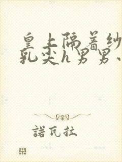 皇上隔着纱衣含乳尖h男男小说