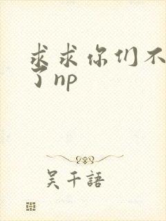 求求你们不要做了np
