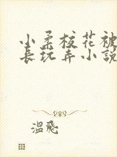 小柔校花被老校长玩弄小说