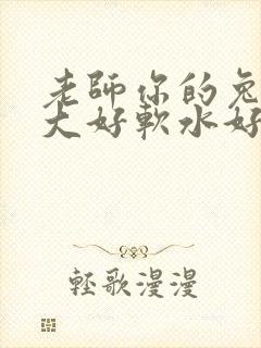 老师你的兔子好大好软水好多