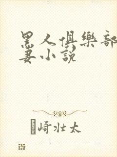 黑人俱乐部仑娇妻小说