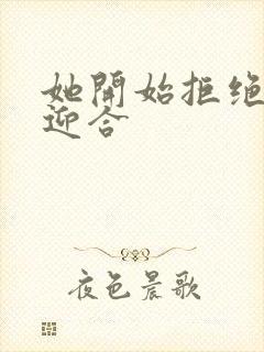 她开始拒绝慢迎迎合