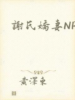 谢氏娇妻NPH