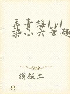 弄青梅1 v1染小六笔趣阁