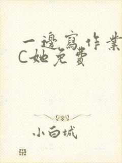 一边写作业一边C她免费