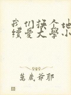 我们换个地方继续爱大学小说