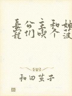 长公主和她的男宠们吃个菠菜卷