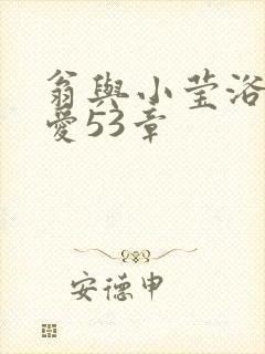 翁与小莹浴室欢爱53章