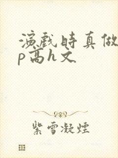 演戏时真做了np高h文封面