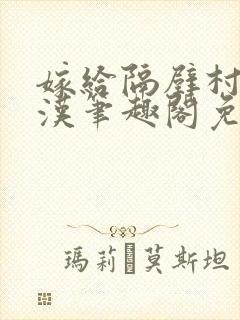 嫁给隔壁村的糙汉笔趣阁免费阅读