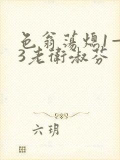 色翁荡熄1—13老卫淑芬