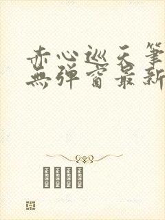 赤心巡天笔趣阁无弹窗最新