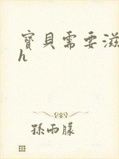 宝贝需要滋润了h