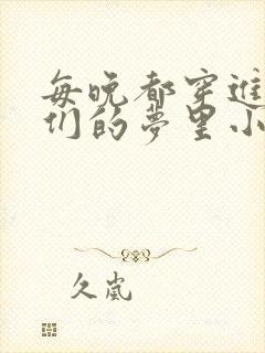 每晚都穿进男神们的梦里小说免费