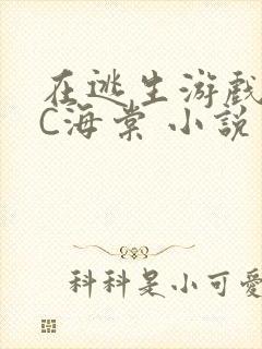 在逃生游戏里挨C海棠 小说