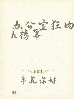 办公室狂肉校花h杨幂