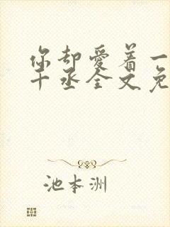 你却爱着一个水千丞全文免费阅读