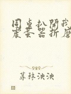 同桌扒开我腿用震蛋器折磨我