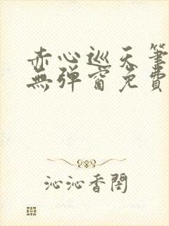 赤心巡天笔趣阁无弹窗免费的