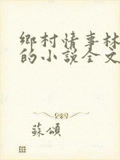 乡村情事林大牛的小说全文免费阅读无弹窗的