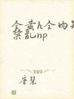 全黄h全肉短篇禁乱np