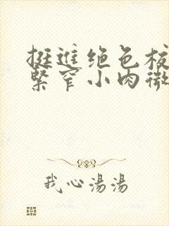 挺进绝色校花的紧窄小肉微博封面