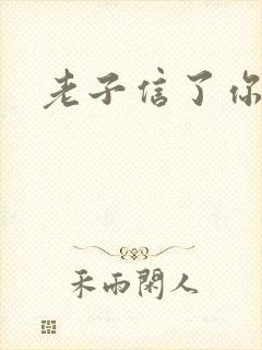 老子信了你的邪