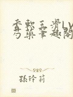 香软玉滑LVL芍药笔趣阁