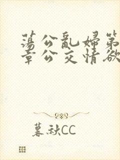 荡公乱妇第69章公交情欲