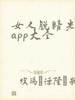 女人脱精光直播app大全