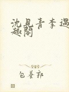 沈见青李遇泽笔趣阁