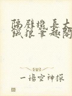 隔壁机长大叔是饿狼笔趣阁