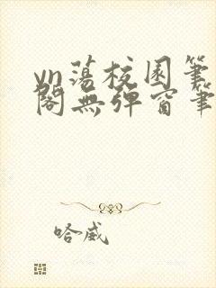 yn荡校园笔趣阁无弹窗笔趣阁