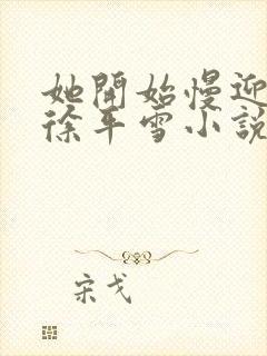 她开始慢迎迎合徐平雪小说