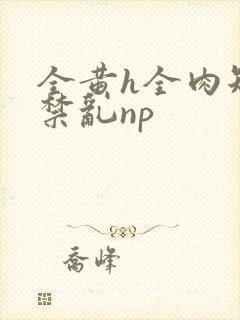 全黄h全肉短篇禁乱np