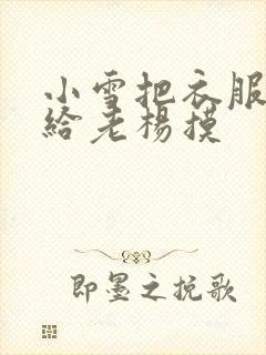 小雪把衣服解开给老杨摸