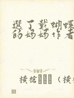 选了戴蝴蝶面具的妈妈作者是谁