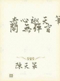 赤心巡天 笔趣阁 无弹窗