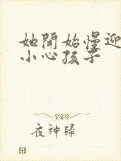 她开始慢迎迎合小心孩子