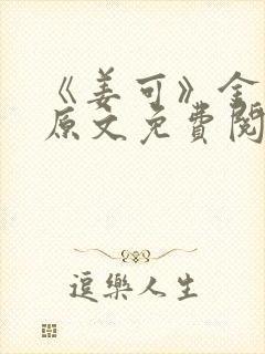 《姜可》金银花原文免费阅读无弹窗