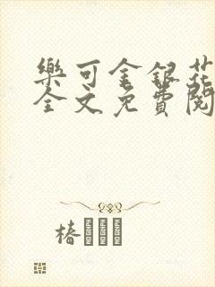 乐可金银花在线全文免费阅读笔趣阁无弹窗